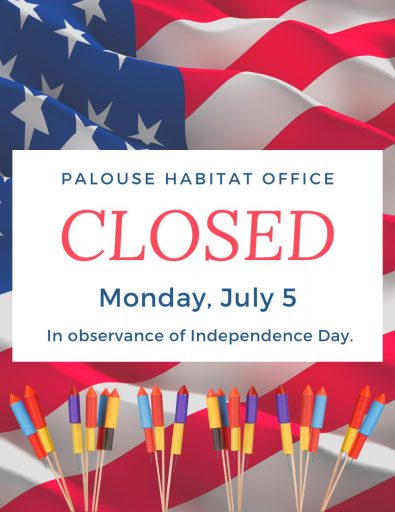 The Palouse Habitat for Humanity Office and Surplus Store will be closed July 5, 2021 for Independence Day.